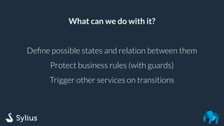 What can we do with it?
Deﬁne possible states and relation between them
Protect business rules (with guards)
Trigger other services on transitions
 