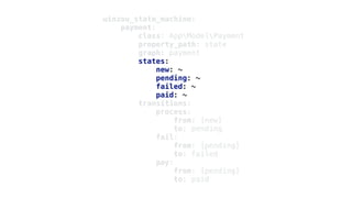 winzou_state_machine:
payment:
class: AppModelPayment
property_path: state
graph: payment
states:
new: ~
pending: ~
failed: ~
paid: ~
transitions:
process:
from: [new]
to: pending
fail:
from: [pending]
to: failed
pay:
from: [pending]
to: paid
 