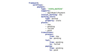 framework:
workflows:
payment:
type: 'state_machine'
supports:
- AppModelPayment
initial_marking: new
marking_store:
type: method
property: state
places:
- new
- pending
- failed
- paid
transitions:
process:
from: new
to: pending
fail:
from: pending
to: failed
paying:
from: pending
to: paid
 