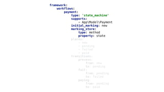 framework:
workflows:
payment:
type: 'state_machine'
supports:
- AppModelPayment
initial_marking: new
marking_store:
type: method
property: state
places:
- new
- pending
- failed
- paid
transitions:
process:
from: new
to: pending
fail:
from: pending
to: failed
paying:
from: pending
to: paid
 
