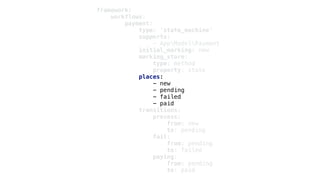 framework:
workflows:
payment:
type: 'state_machine'
supports:
- AppModelPayment
initial_marking: new
marking_store:
type: method
property: state
places:
- new
- pending
- failed
- paid
transitions:
process:
from: new
to: pending
fail:
from: pending
to: failed
paying:
from: pending
to: paid
 