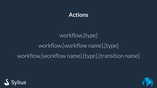 Actions
workﬂow.[type]
workﬂow.[workﬂow name].[type]
workﬂow.[workﬂow name].[type].[transition name]
 