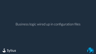 Business logic wired up in conﬁguration ﬁles
 