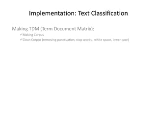 Implementation: Text Classification
Making TDM (Term Document Matrix):
Making Corpus
Clean Corpus (removing punctuation, stop words, white space, lower case)
 
