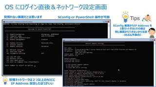 © Copyright 2021 Dell Technologies 13
of Y
OS にログイン直後＆ネットワーク設定画⾯
⾒慣れない画⾯だとは思います
SConfig 画⾯からIP Address を
1度セットするとその後は
同じ画⾯からできないから注意︕
（たぶん不具合）
Tips
SConfig or PowerShell 操作が可能
管理ネットワークは２つ以上のNICに
IP Address 設定したほうがいい
 