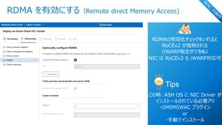 © Copyright 2021 Dell Technologies 30
of Y
RDMA を有効にする（Remote direct Memory Access)
W
AC
の
操
作
RDMAの有効化チェックをいれると
RoCEv2 が強制される
（iWARP指定ができぬ）
NIC は RoCEv2 も iWARP対応可
Tips
この時、ASH OS に NIC Driver が
インストールされている必要アリ
・OMIMSWAC プラグイン
or
・⼿動でインストール
 