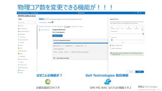 © Copyright 2021 Dell Technologies 41
of Y
なぜこんな機能が︖
お値段直結だからです
物理コア数を変更できる機能が︕︕︕
Dell Technologies 独⾃機能
OMI MS WAC ならではの機能です♪
 