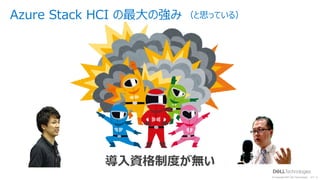 © Copyright 2021 Dell Technologies 8
of Y
Azure Stack HCI の最⼤の強み
導⼊資格制度が無い
（と思っている）
 