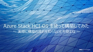 © Copyright 2021 Dell Technologies 9
of Y
〜 実際に構築の流れを知らないと不安よね 〜
Azure Stack HCI OS を使って構築してみた
 