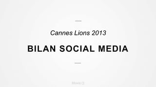 Cannes Lions 2013
BILAN SOCIAL MEDIA
 