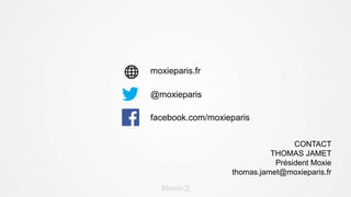 @moxieparis
moxieparis.fr
CONTACT
THOMAS JAMET
Président Moxie
thomas.jamet@moxieparis.fr
facebook.com/moxieparis
 