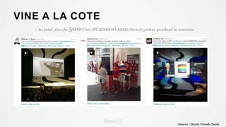 / Au total plus de 500Vine #CannesLions furent postés pendant la semaine
Source : Moxie Trends Tools
VINE A LA COTE
 