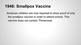 1948: Smallpox Vaccine
American children are now required to show proof of only
the smallpox vaccine in order to attend school. This
vaccine does not contain Thimerosal.
 