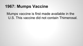 1967: Mumps Vaccine
Mumps vaccine is first made available in the
U.S. This vaccine did not contain Thimerosal.
 