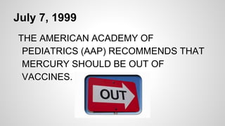July 7, 1999
THE AMERICAN ACADEMY OF
PEDIATRICS (AAP) RECOMMENDS THAT
MERCURY SHOULD BE OUT OF
VACCINES.
 
