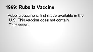 1969: Rubella Vaccine
Rubella vaccine is first made available in the
U.S. This vaccine does not contain
Thimerosal.
 