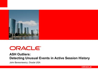 ASH Outliers: 
Detecting Unusual Events in Active Session History 
John Beresniewicz, Oracle USA 
 