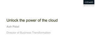 Unlock the power of the cloud
Ash Patel
Director of Business Transformation
 