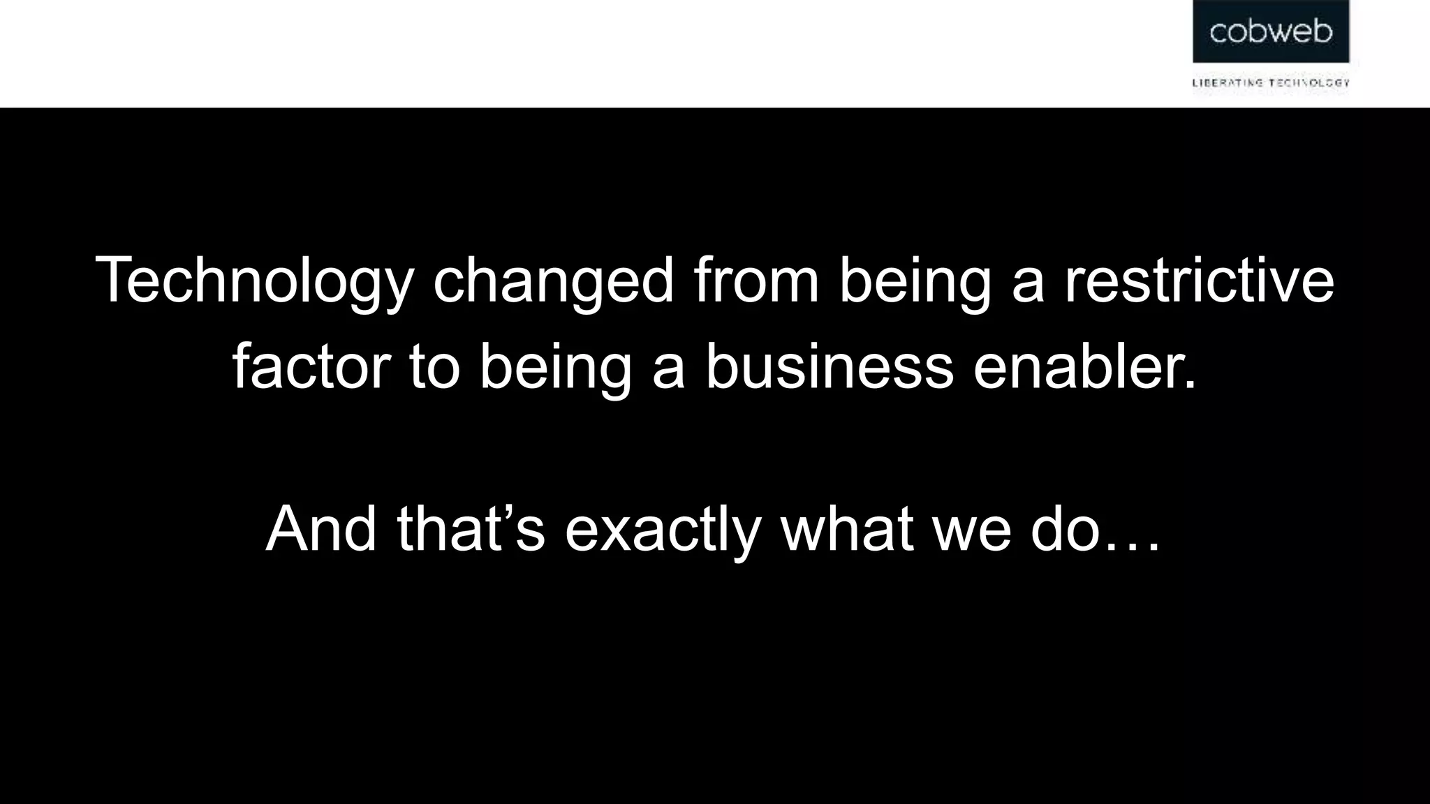 Technology changed from being a restrictive
factor to being a business enabler.
And that’s exactly what we do…
 