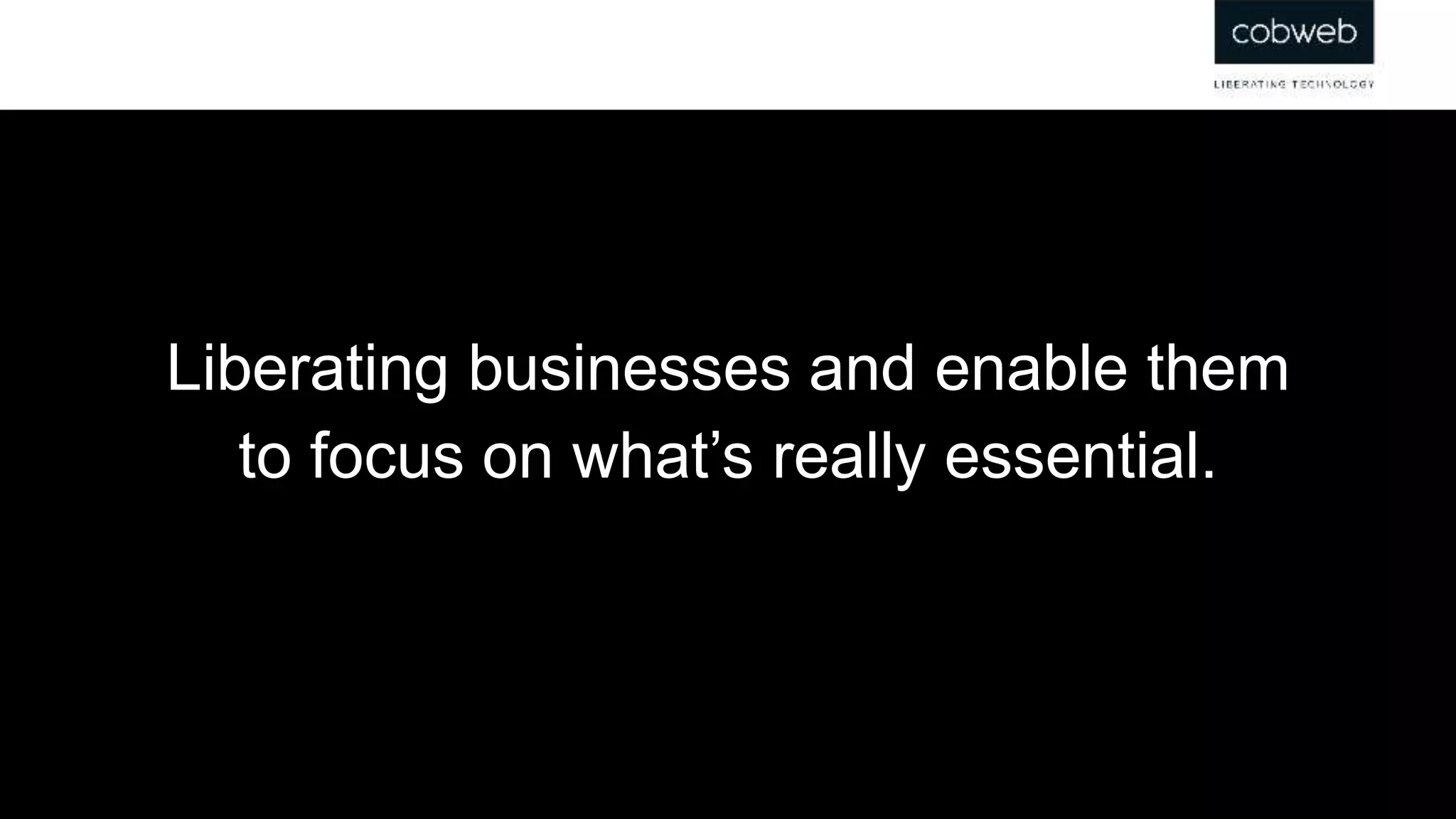 Liberating businesses and enable them
to focus on what’s really essential.
 