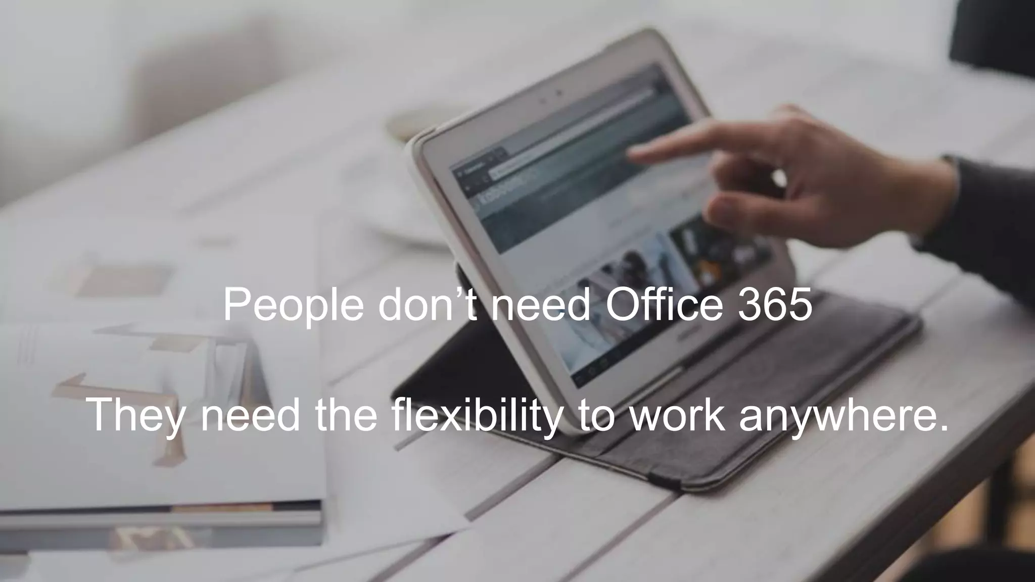 People don’t need Office 365
They need the flexibility to work anywhere.
 