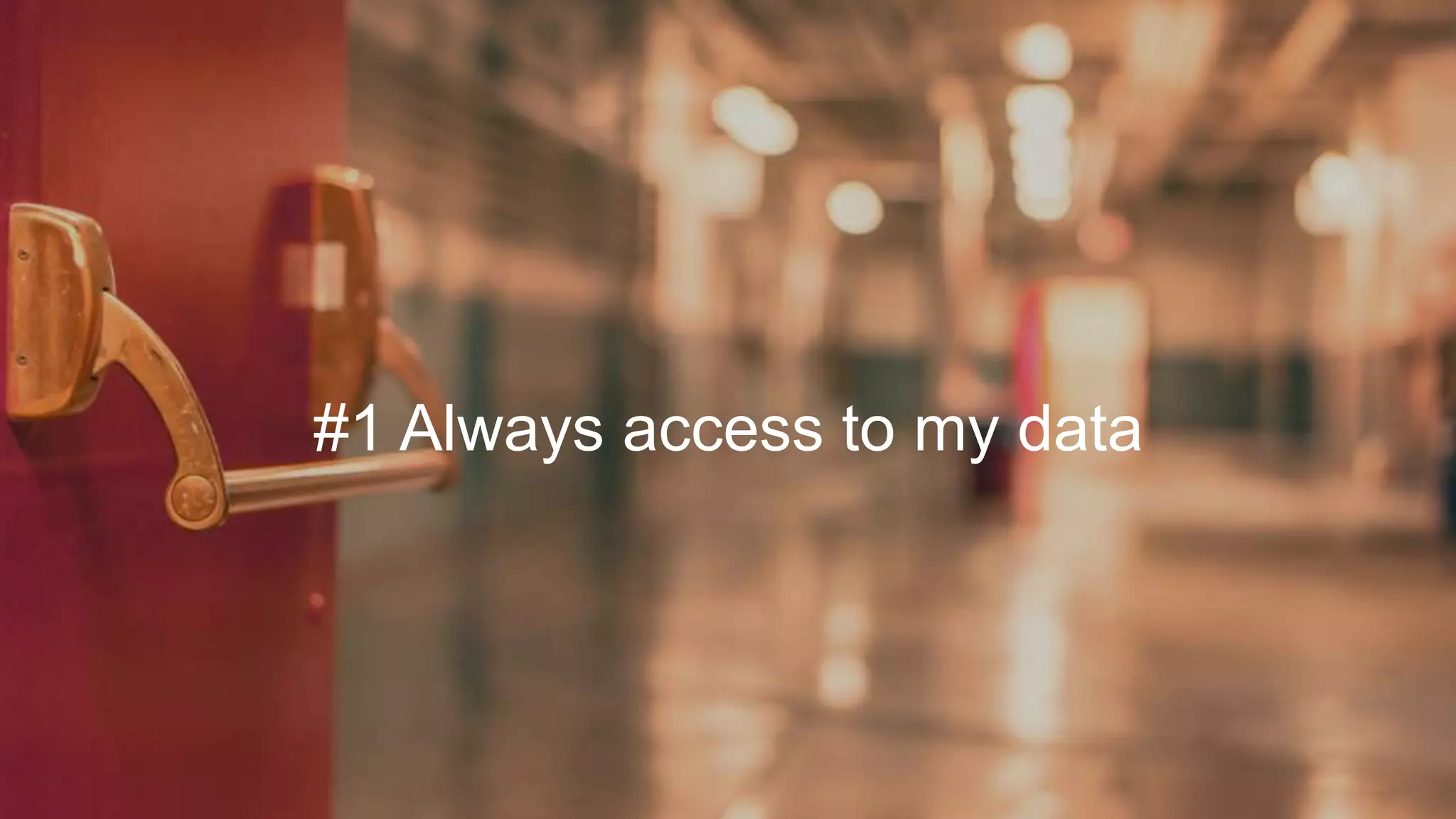 #1 Always access to my data
 