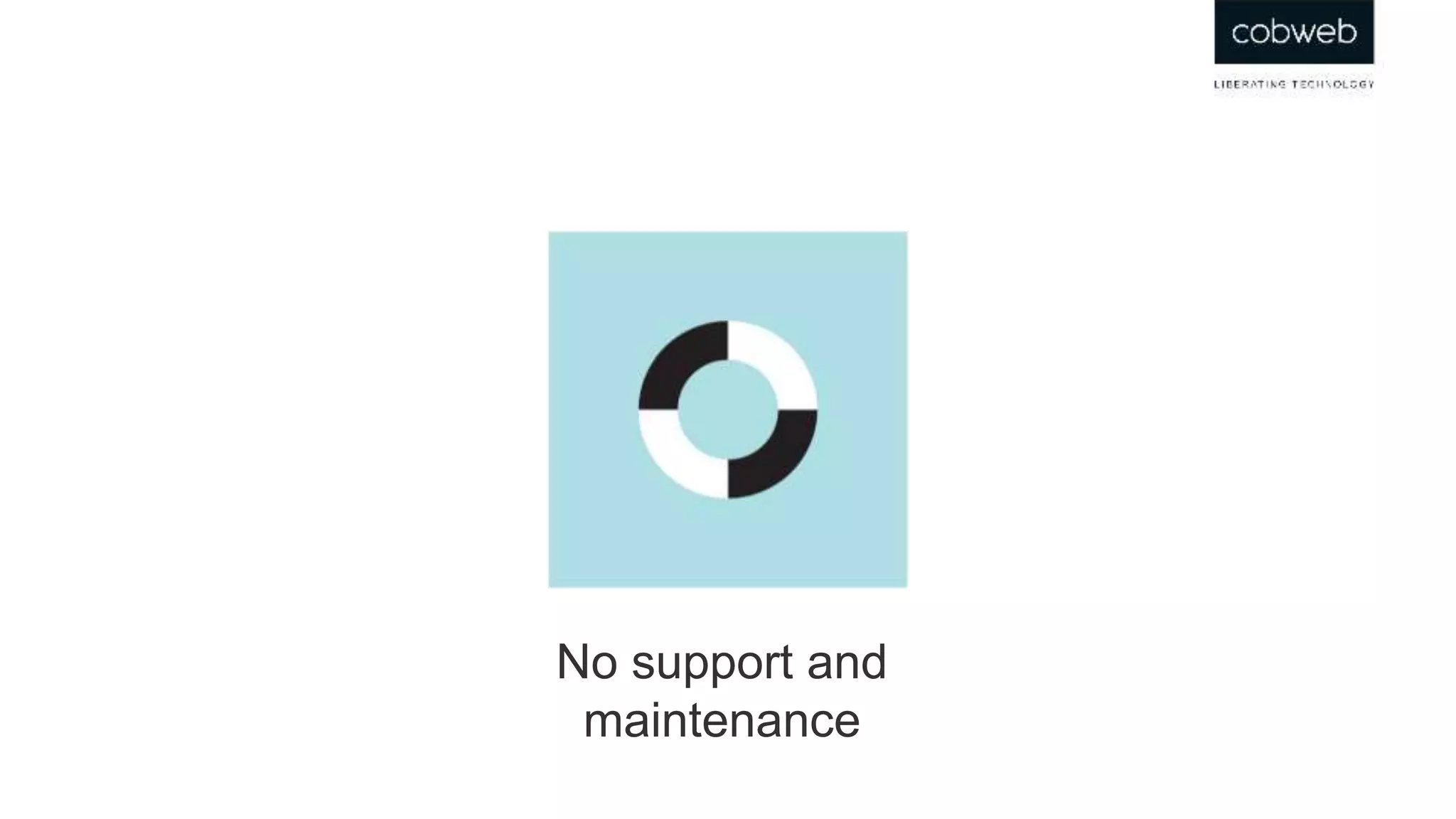 No support and
maintenance
 