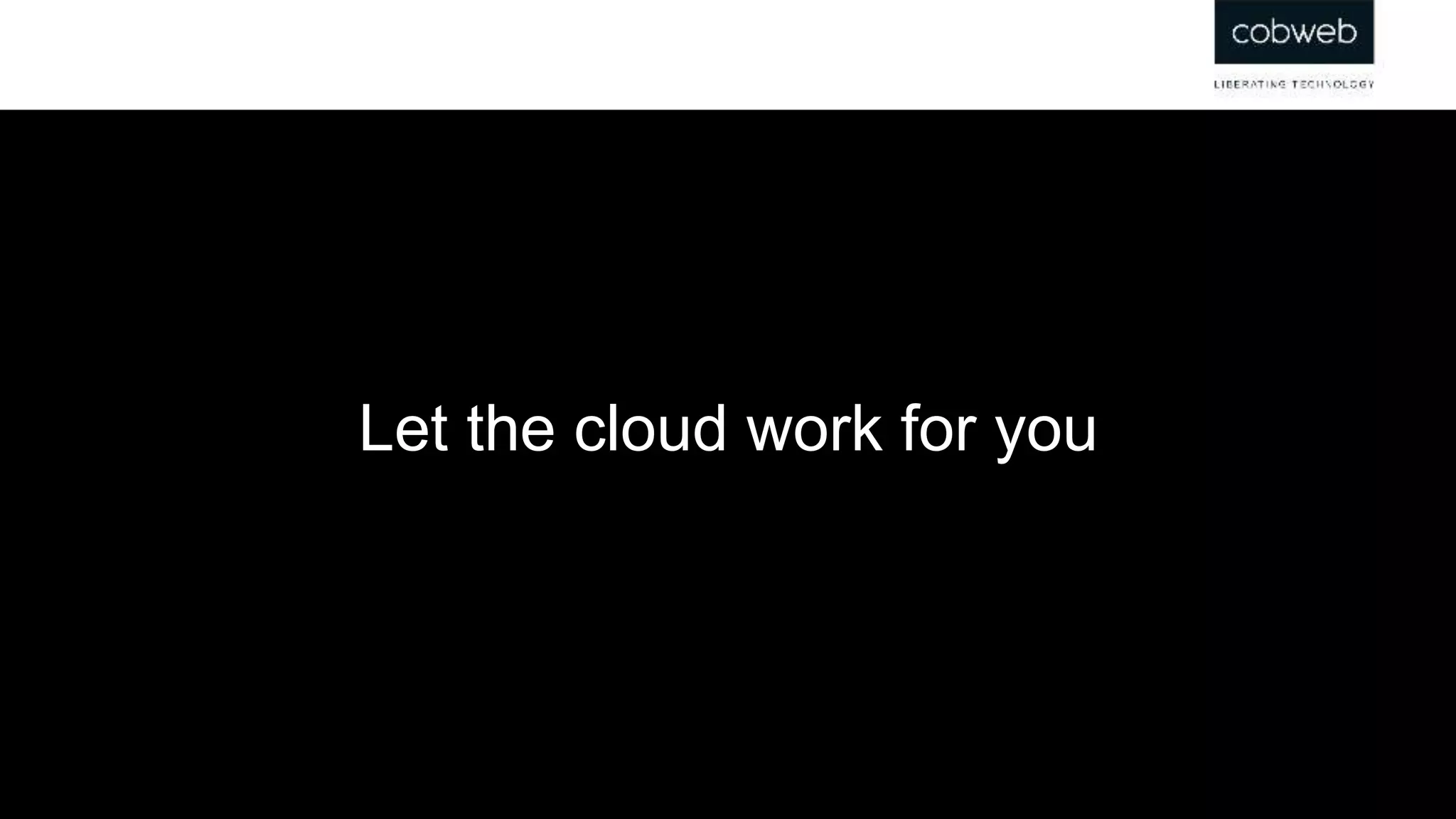 Let the cloud work for you
 
