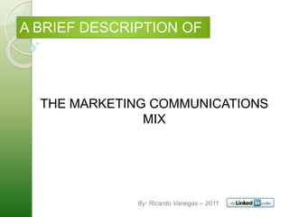 A BRIEF DESCRIPTION OF
THE MARKETING COMMUNICATIONS
MIX
By: Ricardo Vanegas – 2011