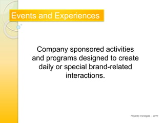 Events and Experiences
Company sponsored activities
and programs designed to create
daily or special brand-related
interactions.
Ricardo Vanegas – 2011