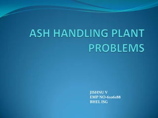ASH HANDLING PLANT PROBLEMS JISHNU V EMP NO-6106188 BHEL ISG 