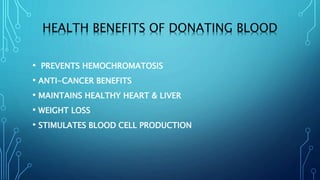 HEALTH BENEFITS OF DONATING BLOOD
• PREVENTS HEMOCHROMATOSIS
• ANTI-CANCER BENEFITS
• MAINTAINS HEALTHY HEART & LIVER
• WEIGHT LOSS
• STIMULATES BLOOD CELL PRODUCTION
 