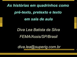 Lutar e vencer
As histórias em quadrinhos como
pré-texto, pretexto e texto
em sala de aula
Diva Lea Batista da Silva
FEMA/Assis/SP/Brasil
diva.lea@superig.com.br
 