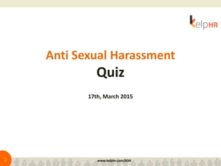 Anti Sexual Harassment
Quiz
17th, March 2015
1 www.kelphr.com/ASH
 