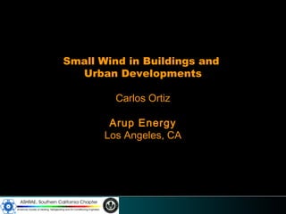 Small Wind in Buildings and
  Urban Developments

         Carlos Ortiz

        Arup Energy
       Los Angeles, CA
 