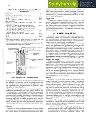 Licensed
for
single
user.
©
2018
ASHRAE,
Inc.
11.24 2018 ASHRAE Handbook—Refrigeration (SI)
(2) changing direction of flow, (3) impingement on baffles, (4) mesh
pads or screens, (5) centrifugal force, or (6) coalescent filters. The
separator reduces the amount of lubricant reaching the low-pressure
side, helps maintain the lubricant charge in the compressor sump,
and muffles the sound of gas flow.
Figure 45 shows one type of separator incorporating inlet and
outlet screens and a high-side float valve. A space below the float
valve allows for dirt or carbon sludge. When lubricant accumulates
it raises the float ball, then passes through a needle valve and returns
to the low-pressure crankcase. When the level falls, the needle valve
closes, preventing release of hot gas into the crankcase. Insulation
and electric heaters may be added to prevent refrigerant from con-
densing when the separator is exposed to low temperatures. Many
types of horizontal and vertical flow separators are manufactured
with centrifuges, baffles, wire mesh pads, and/or cylindrical filters.
Selection
Separators are usually given capacity ratings for several refriger-
ants at several suction and condensing temperatures. Another method
rates capacity in terms of compressor displacement volume. Some
separators also show a marked reduction in separation efficiency at
some stated minimum capacity. Because compressor capacity in-
creases when suction pressure rises or condensing pressure drops,
system capacity at its lowest compression ratio should be the crite-
rion for selecting the separator.
Application
Discharge-line lubricant separators are commonly used for
ammonia or hydrocarbon refrigerant systems to reduce evaporator
fouling. With lubricant-soluble halocarbon refrigerants, only cer-
tain flooded systems, low-temperature systems, or systems with
long suction lines or other lubricant return problems may need lubri-
cant separators. (See Chapters 1 and 2 for more information about
lubricant separators.)
6. CAPILLARY TUBES
The capillary tube is popular for smaller single-compressor/sin-
gle-evaporator systems such as household refrigerators and freez-
ers, dehumidifiers, and room air conditioners. Capillary tube use
may extend to larger single-compressor/single-evaporator systems,
such as unitary air conditioners up to 35 kW capacity.
The capillary operates on the principle that liquid passes through
it much more readily than vapor. It is a length of drawn copper tub-
ing with a small inner diameter. (The term “capillary tube” is a mis-
nomer because the inner bore, though narrow, is much too large to
allow capillary action.) When used for controlling refrigerant flow,
it connects the outlet of the condenser to the inlet of the evaporator.
In some applications, the capillary tube is soldered to the suction
line and the combination is called a capillary-tube/suction-line
heat exchanger system. Refrigeration systems that use a capillary
tube without the heat exchanger are often referred to as adiabatic
capillary tube systems.
A high-pressure liquid receiver is not normally used with a cap-
illary tube; consequently, less refrigerant charge is needed. In a few
applications (e.g., household refrigerators, freezers, room air condi-
tioners, heat pumps), a suction-line accumulator may be used.
Because the capillary tube allows pressure to equalize when the
refrigerator is off, a compressor motor with a low starting torque
may be used. A capillary tube system does not control as well over
as wide a range of conditions as does a thermostatic expansion
valve; however, a capillary tube may be less expensive and may pro-
vide adequate control for some systems.
Theory
A capillary tube passes liquid much more readily than vapor
because of the latter’s increased volume; as a result, it is a practical
metering device. When a capillary tube is sized to allow the
desired flow of refrigerant, a liquid seal develops at its inlet. If the
system becomes unbalanced, some vapor (uncondensed refriger-
ant) enters the capillary tube. This vapor reduces the mass flow of
refrigerant considerably, which increases condenser pressure and
causes subcooling at the condenser exit and capillary tube inlet.
The result is increased mass flow of refrigerant through the capil-
lary tube. If properly sized for the application, the capillary tube
compensates automatically for load and system variations and
gives acceptable performance over a limited range of operating
conditions.
A common flow condition is to have subcooled liquid at the
entrance to the capillary tube. Bolstad and Jordan (1948) described
the flow behavior from temperature and pressure measurements
along the tube (Figure 46) as follows:
With subcooled liquid entering the capillary tube, the pressure
distribution along the tube is similar to that shown in the graph. At
the entrance to the tube, section 0-1, a slight pressure drop occurs,
usually unreadable on the gauges. From point 1 to point 2, the
Table 2 Values of f for Discharge Capacity of Pressure
Relief Devices
Refrigerant f
On the low side of a limited-charge cascade system:
R-13, R-13B1, R-503 0.163
R-14 0.203
R-23, R-170, R-508A, R-508B, R-744, R-1150 0.082
Other applications:
R-11, R-32, R-113, R-123, R-142b, R-152a, R-290, R-600,
R-600a, R-764
0.082
R-12, R-22, R-114, R-124, R-134a, R-401A, R-401B,
R-401C, R-405A, R-406A, R-407C, R-407D, R-407E,
R-409A, R-409B, R-411A, R-411B, R-411C, R-412A,
R-414A, R-414B, R-500, R-1270
0.131
R-115, R-402A, R-403B, R-404A, R-407B, R-410A,
R-410B, R-502, R-507A, R-509A
0.203
R-143a, R-402B, R-403A, R-407A, R-408A, R-413A 0.163
R-717 0.041
R-718 0.016
Notes:
1.Listed values of f do not apply if fuels are used within 6.1 m of pressure vessel. In this
case, use methods in API (2014, 2015) to size pressure-relief device.
2.When one pressure-relief device or fusible plug is used to protect more than one pres-
sure vessel, required capacity is the sum of capacities required for each pressure vessel.
3.For refrigerants not listed, consult ASHRAE Standard 15.
Fig. 45 Discharge-Line Lubricant Separator
 