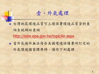 壹、外氣處理
   台灣地區環境品質可上環保署環境品質資料查
    詢系統網站查詢
    http://edw.epa.gov.tw/topicAir.aspx
   當外氣條件無法符合美國環境保護署所訂定的
    外氣環境國家標準時，須作下列處理




                                          2
 