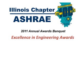 Illinois Chapter
 ASHRAE
    2011 Annual Awards Banquet

Excellence in Engineering Awards
 