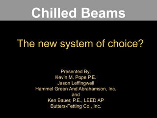 Chilled Beams
The new system of choice?
Presented By:
Kevin M. Pope P.E.
Jason Leffingwell
Hammel Green And Abrahamson, Inc.
and
Ken Bauer, P.E., LEED AP
Butters-Fetting Co., Inc.

 
