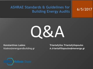 Konstantinos Laskos
klaskos@energyandbuilding.gr
Triantafyllos Triantafyllopoulos
A.triantafillopoulos@menerga.gr
Q&A
ASHRAE Standards & Guidelines for
Building Energy Audits
6/5/2017
 