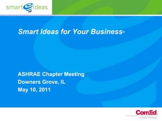 Smart Ideas for Your Business   ®




ASHRAE Chapter Meeting
Downers Grove, IL
May 10, 2011
 