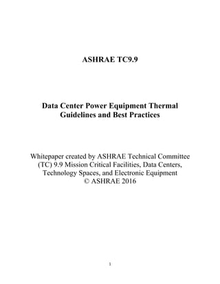 1
ASHRAE TC9.9
Data Center Power Equipment Thermal
Guidelines and Best Practices
Whitepaper created by ASHRAE Technical Committee
(TC) 9.9 Mission Critical Facilities, Data Centers,
Technology Spaces, and Electronic Equipment
© ASHRAE 2016
 