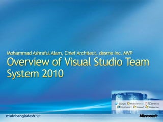 Mohammad Ashraful Alam, Chief Architect, desme Inc. MVPOverview of Visual Studio Team System 2010 