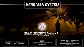 SUBMITTED BY : Lokesh Dutt
M.A. 1st
SEM
Social & Economic System and
Institutions
SUBMITTED TO : Dr. S.D. Sisodia
GUIDED BY : Dr. R.A. Sharma
Session : 2021-23
DEPT -
Ancient Indian History, Culture &
Archaeology
 