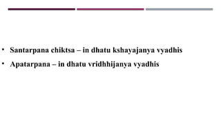 • Santarpana chiktsa – in dhatu kshayajanya vyadhis
• Apatarpana – in dhatu vridhhijanya vyadhis
 