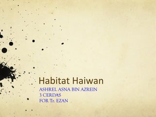Habitat Haiwan
ASHREL ASNA BIN AZREIN
3 CERDAS
FOR Tr. EZAN
 