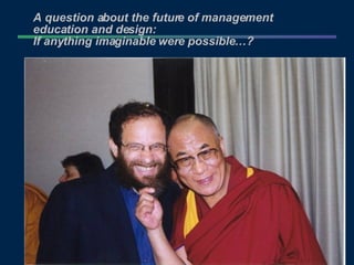 A question about the future of management education and design: If anything imaginable were possible…? 