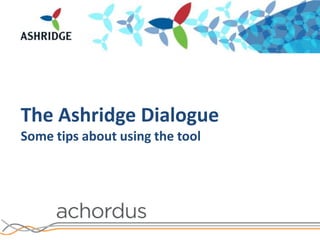 The Ashridge Dialogue  Some tips about using the tool 