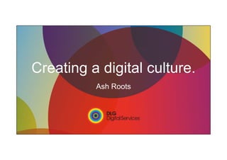 Creating a digital culture.
Ash Roots
 