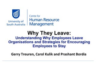 Why They Leave: Understanding Why Employees Leave Organisations and Strategies for Encouraging Employees to Stay Gerry Treuren, Carol Kulik and Prashant Bordia  